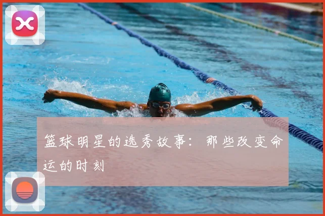篮球明星的选秀故事:那些改变命运的时刻