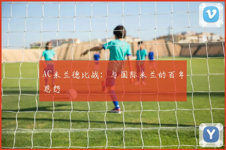 AC米兰德比战：与国际米兰的百年恩怨