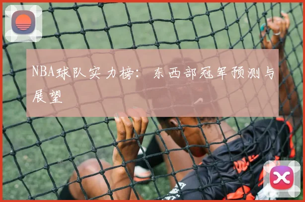 NBA球队实力榜:东西部冠军预测与展望