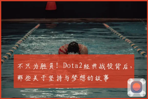 不只为胜负!Dota2经典战役背后,那些关于坚持与梦想的故事