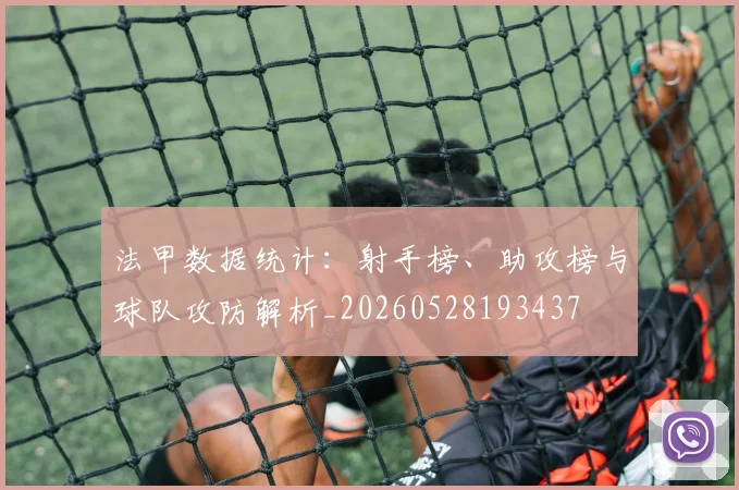 法甲数据统计：射手榜、助攻榜与球队攻防解析_20260528193437
