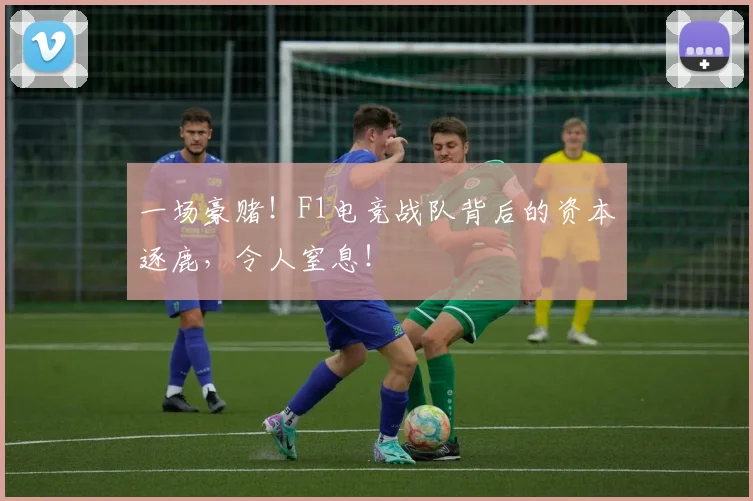 一场豪赌！F1电竞战队背后的资本逐鹿，令人窒息！