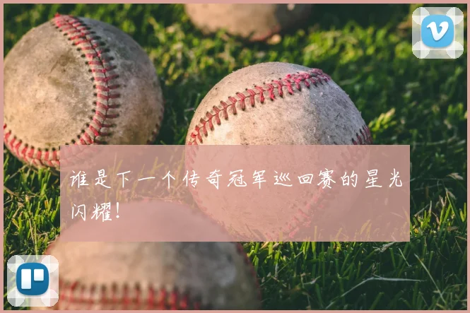 谁是下一个传奇冠军巡回赛的星光闪耀!