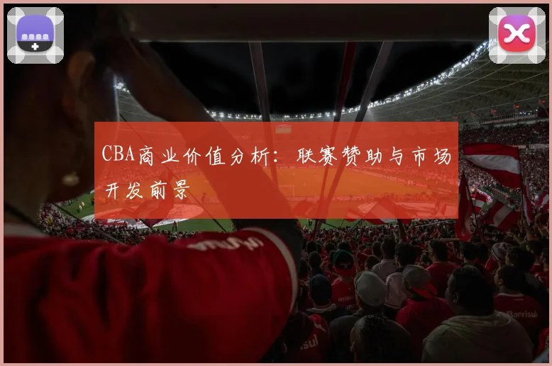 CBA商业价值分析:联赛赞助与市场开发前景