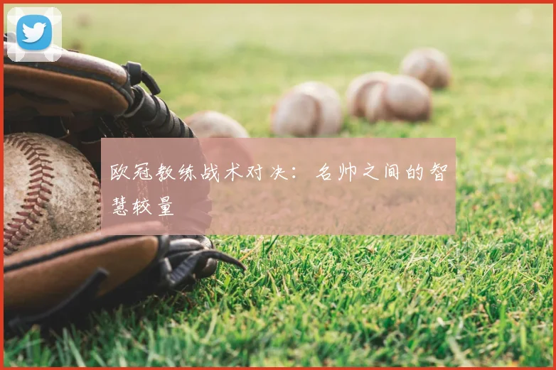 欧冠教练战术对决:名帅之间的智慧较量