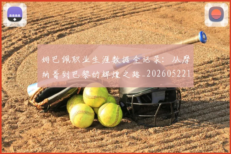 姆巴佩职业生涯数据全记录:从摩纳哥到巴黎的辉煌之路_20260522160614_20260609132837