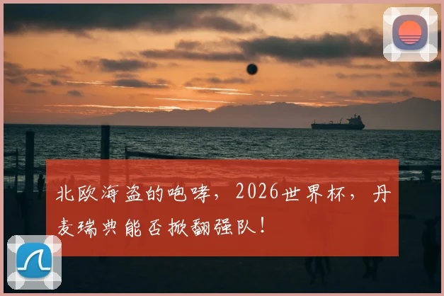 北欧海盗的咆哮,2026世界杯,丹麦瑞典能否掀翻强队!