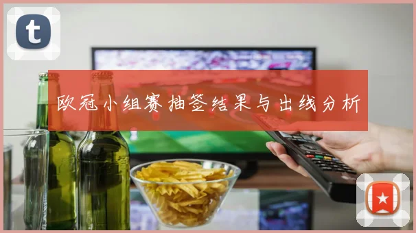 欧冠小组赛抽签结果与出线分析