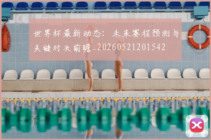 世界杯最新动态：未来赛程预测与关键对决前瞻_20260521201542
