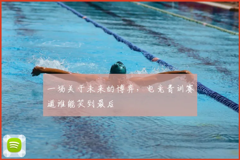一场关于未来的博弈,电竞青训赛道谁能笑到最后