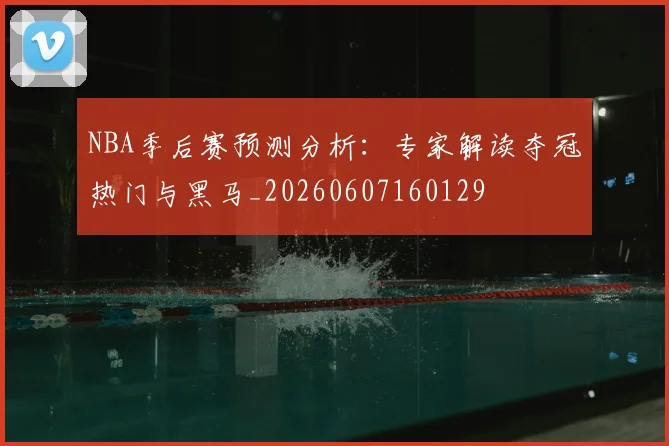 NBA季后赛预测分析:专家解读夺冠热门与黑马_20260607160129