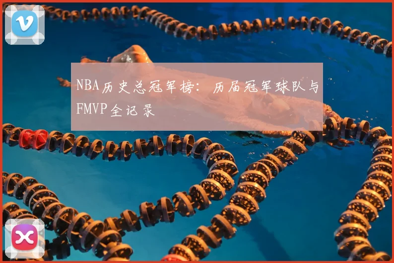 NBA历史总冠军榜：历届冠军球队与FMVP全记录