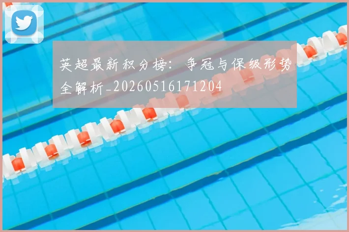 英超最新积分榜：争冠与保级形势全解析_20260516171204