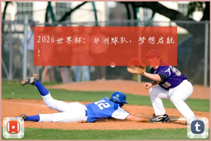 2026世界杯：非洲球队，梦想启航！