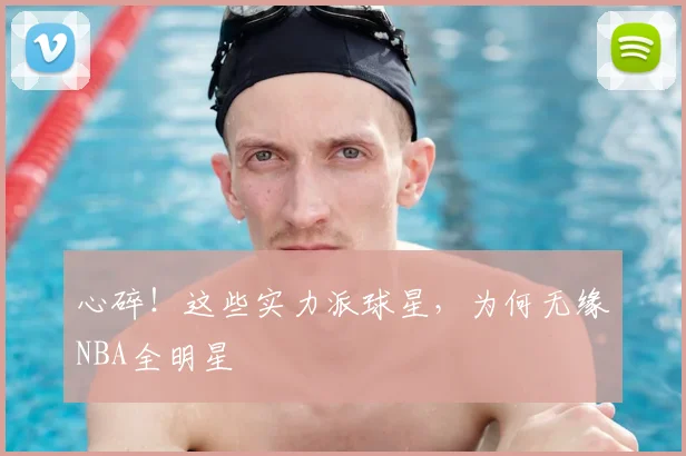 心碎！这些实力派球星，为何无缘NBA全明星