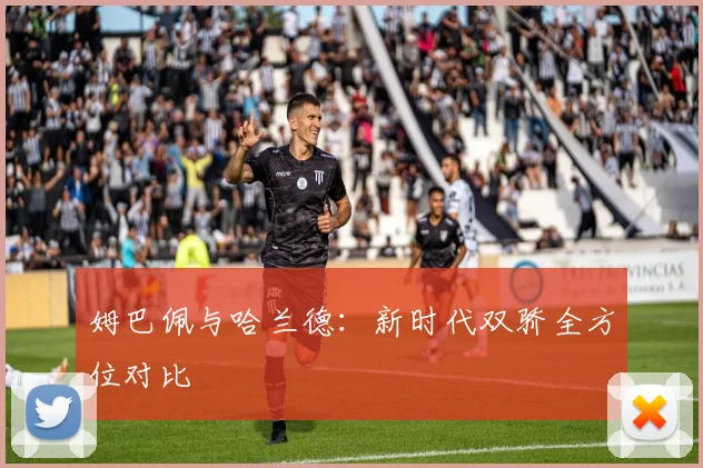 姆巴佩与哈兰德:新时代双骄全方位对比