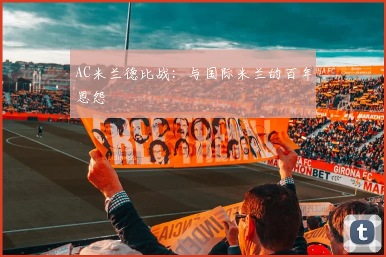 AC米兰德比战:与国际米兰的百年恩怨